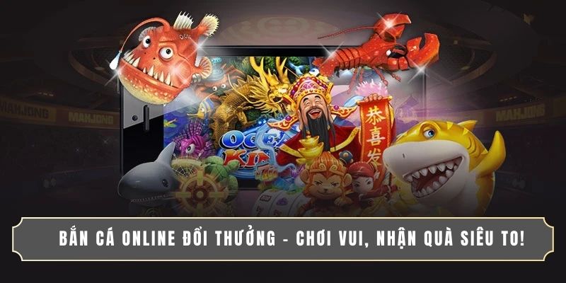 BẮN CÁ ONLINE ĐỔI THƯỞNG - CHƠI VUI, NHẬN QUÀ SIÊU TO!