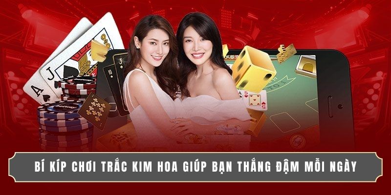 BÍ KÍP CHƠI TRẮC KIM HOA GIÚP BẠN THẮNG ĐẬM MỖI NGÀY