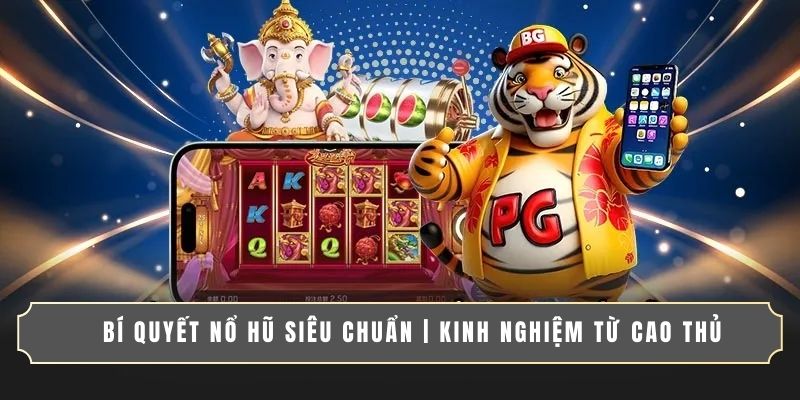 BÍ QUYẾT NỔ HŨ SIÊU CHUẨN | KINH NGHIỆM TỪ CAO THỦ
