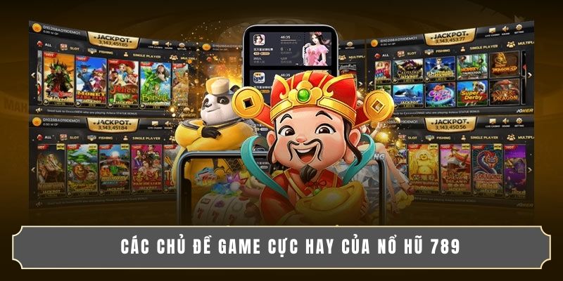 Các chủ đề game cực hay của Nổ Hũ 789