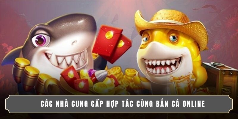 Các nhà cung cấp hợp tác cùng bắn cá online