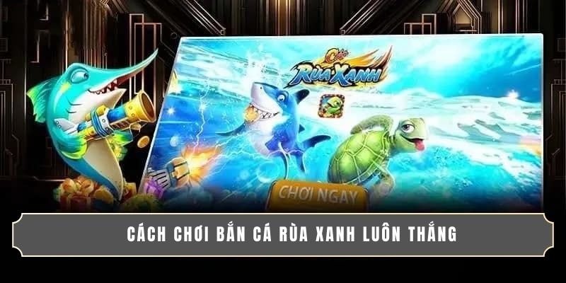 BẮN CÁ RÙA XANH | TRÒ CHƠI ĐỔI THƯỞNG CỰC HOT 2025! 4 Cách chơi bắn cá Rùa Xanh luôn thắng