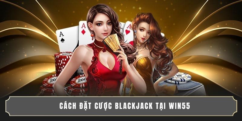 CHIẾN THUẬT BLACKJACK ĐỔI THƯỞNG CHƠI ĐÂU THẮNG ĐÓ 4 Cách đặt cược Blackjack tại WIN55