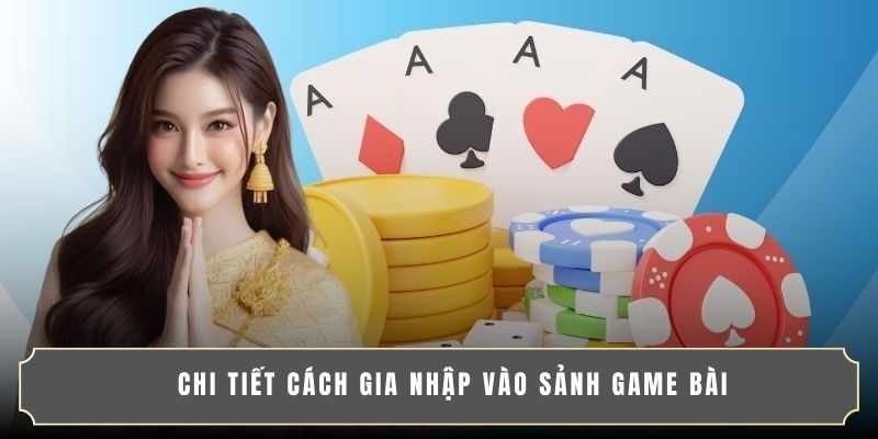 Chi tiết cách gia nhập vào sảnh game bài