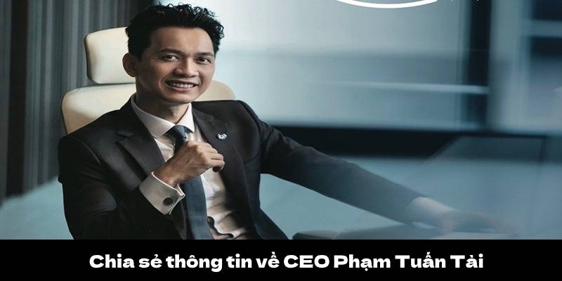 CEO Phạm Tuấn Tài 1 Chia sẻ thông tin về CEO Phạm Tuấn Tài