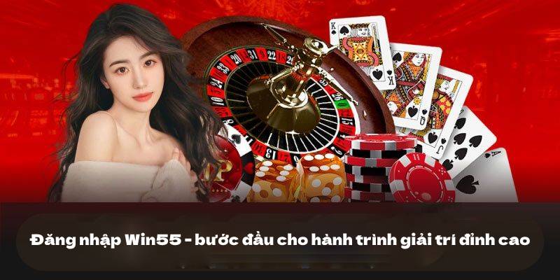Đăng nhập Win55 1 Đăng nhập Win55 - bước đầu cho hành trình giải trí đỉnh cao