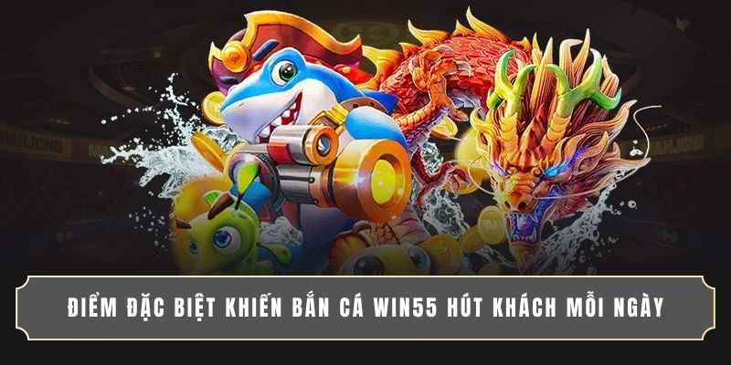 Điểm đặc biệt khiến bắn cá WIN55 hút khách mỗi ngày