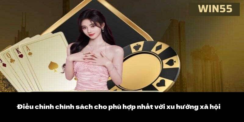 Miễn Trách Nhiệm Win55 4 Điều chỉnh chính sách cho phù hợp nhất với xu hướng xã hội