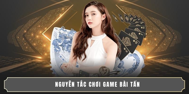 BÍ QUYẾT CHƠI BÀI TẤN GIỎI HẠ GỤC MỌI DÂN CHƠI 3 Nguyên tắc chơi game bài Tấn