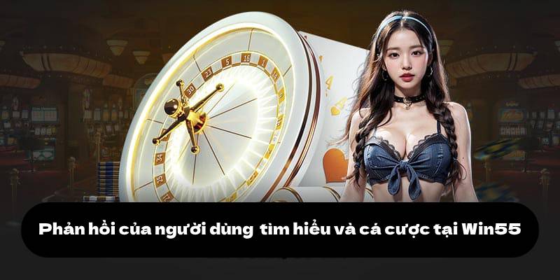 Giới Thiệu Win55 3 Phản hồi của người dùng sau quá trình tìm hiểu và cá cược tại Win55