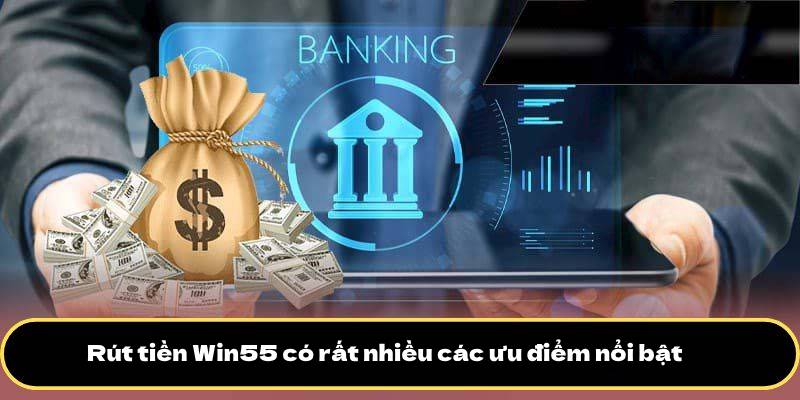 Rút tiền Win55 2 Rút tiền Win55 có rất nhiều các ưu điểm nổi bật