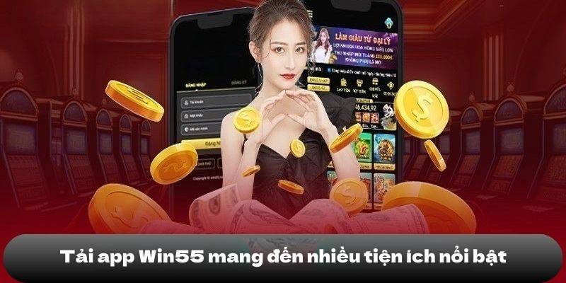 TẢI APP WIN55 1 Tải app mang đến nhiều tiện ích