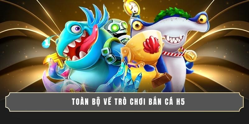 BẮN CÁ H5 - GAME SĂN THƯỞNG SIÊU ĐỈNH, DỄ CHƠI DỄ TRÚNG 2 Toàn bộ về trò chơi bắn cá H5