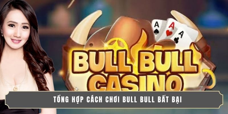 HƯỚNG DẪN CẤCH CHƠI BÀI BULL BULL DỄ TRÚNG NHẤT 2025 3 Tổng hợp cách chơi Bull Bull bất bại