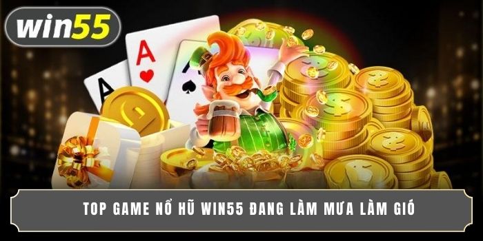 Top game nổ hũ WIN55 đang làm mưa làm gió