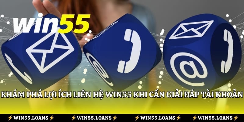 Khám phá lợi ích liên hệ Win55 khi cần giải đáp tài khoản