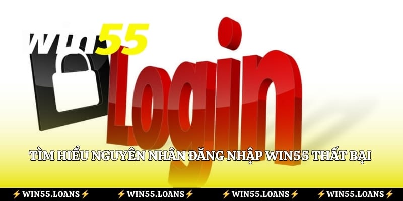 Tìm hiểu nguyên nhân đăng nhập Win55 thất bại và cách khắc phục